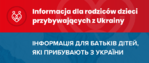 Informacja dla rodziców dzieci przybywających z Ukrainy  ІНФОРМАЦІЯ ДЛЯ БАТЬКІВ ДІТЕЙ, ЯКІ ПРИБУВАЮТЬ З УКРАЇНИ